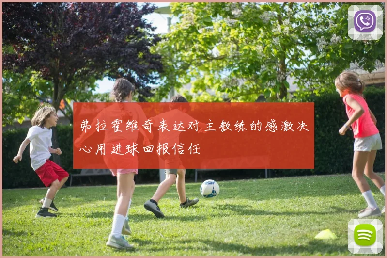 弗拉霍维奇表达对主教练的感激决心用进球回报信任