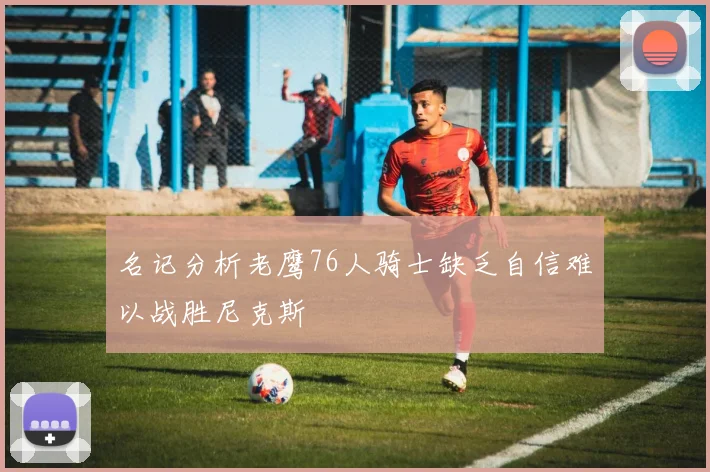 名记分析老鹰76人骑士缺乏自信难以战胜尼克斯