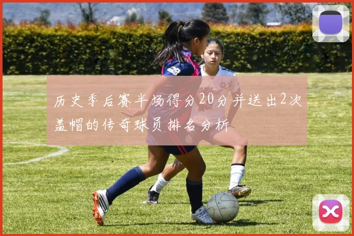 历史季后赛半场得分20分并送出2次盖帽的传奇球员排名分析