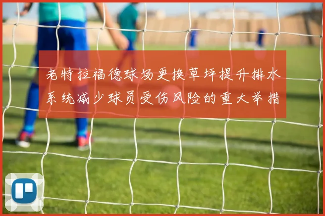 老特拉福德球场更换草坪提升排水系统减少球员受伤风险的重大举措