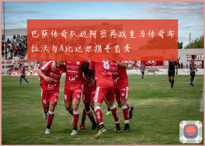 巴萨传奇队迈阿密再战皇马传奇布拉沃与A比达尔携手首秀