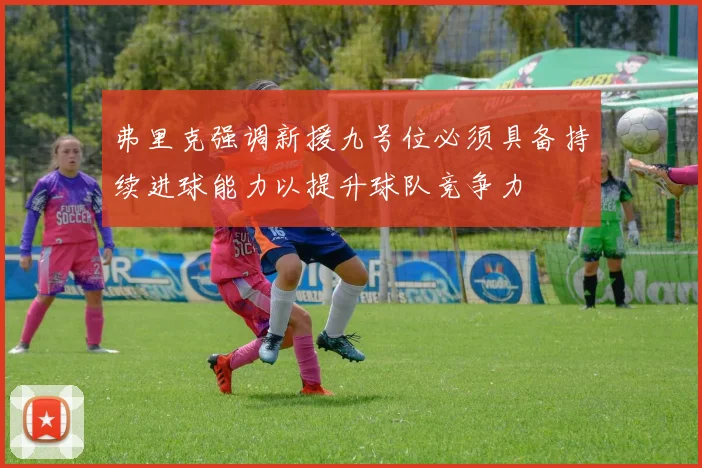 弗里克强调新援九号位必须具备持续进球能力以提升球队竞争力