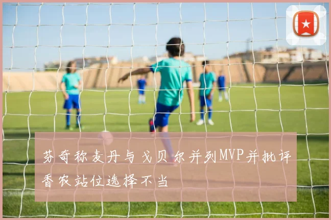 芬奇称麦丹与戈贝尔并列MVP并批评香农站位选择不当