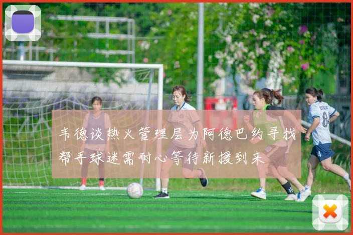 韦德谈热火管理层为阿德巴约寻找帮手球迷需耐心等待新援到来
