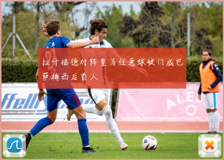拉什福德对阵皇马任意球破门成巴萨梅西后首人