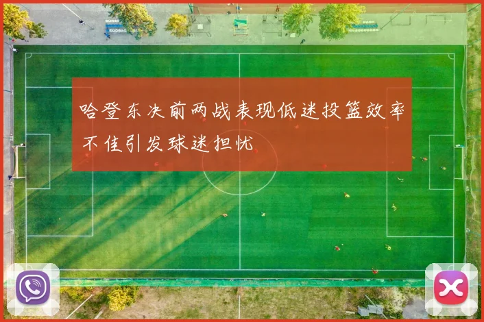 哈登东决前两战表现低迷投篮效率不佳引发球迷担忧