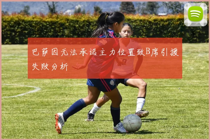 巴萨因无法承诺主力位置致B席引援失败分析