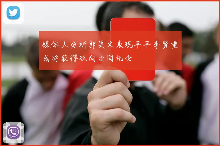 媒体人分析郭昊文表现平平李贤重或将获得双向合同机会