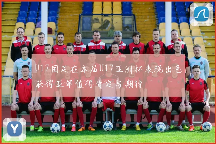 U17国足在本届U17亚洲杯表现出色获得亚军值得肯定与期待